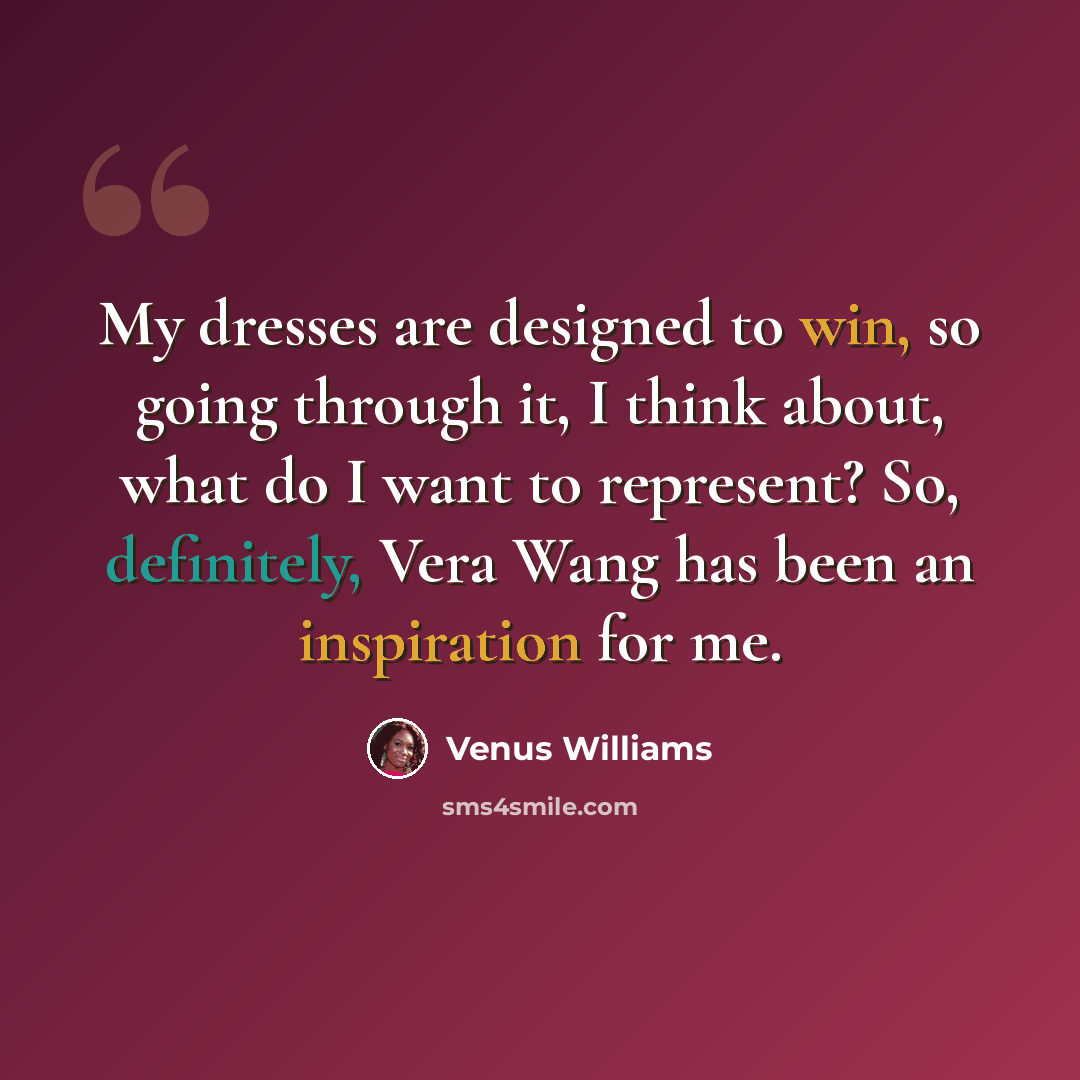 “My dresses are designed to win, so going through it, I think about, what do I want to represent? So, definitely, Vera Wang has been an inspiration for me.” quote by Venus Williams