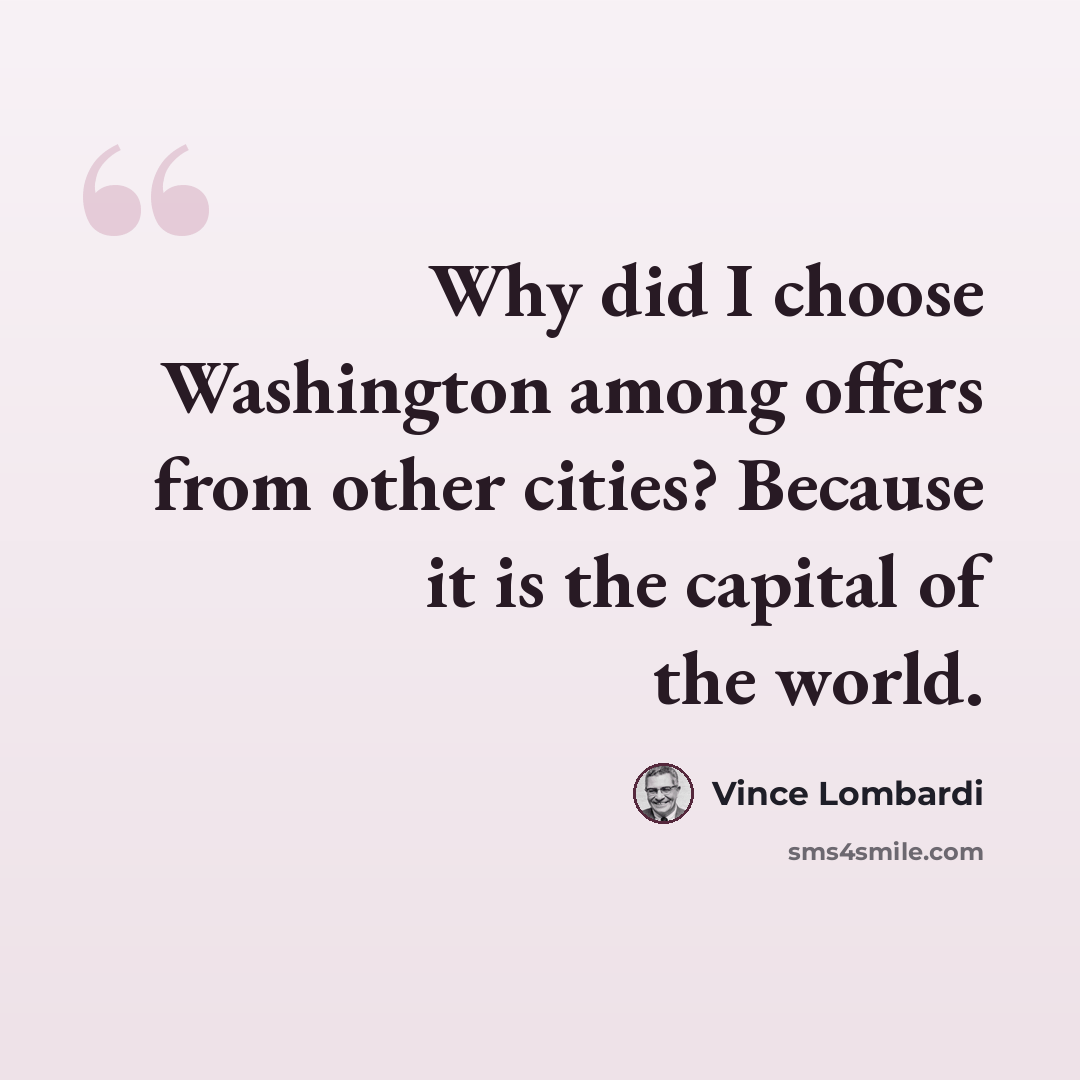 “Why did I choose Washington among offers from other cities? Because it is the capital of the world.” quote by Vince Lombardi