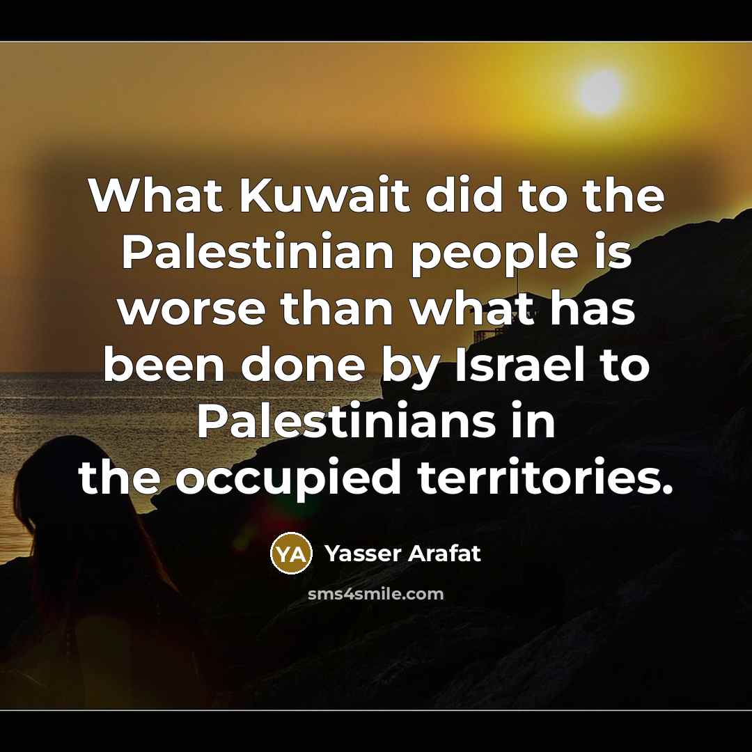 “What Kuwait did to the Palestinian people is worse than what has been done by Israel to Palestinians in the occupied territories.” quote by Yasser Arafat