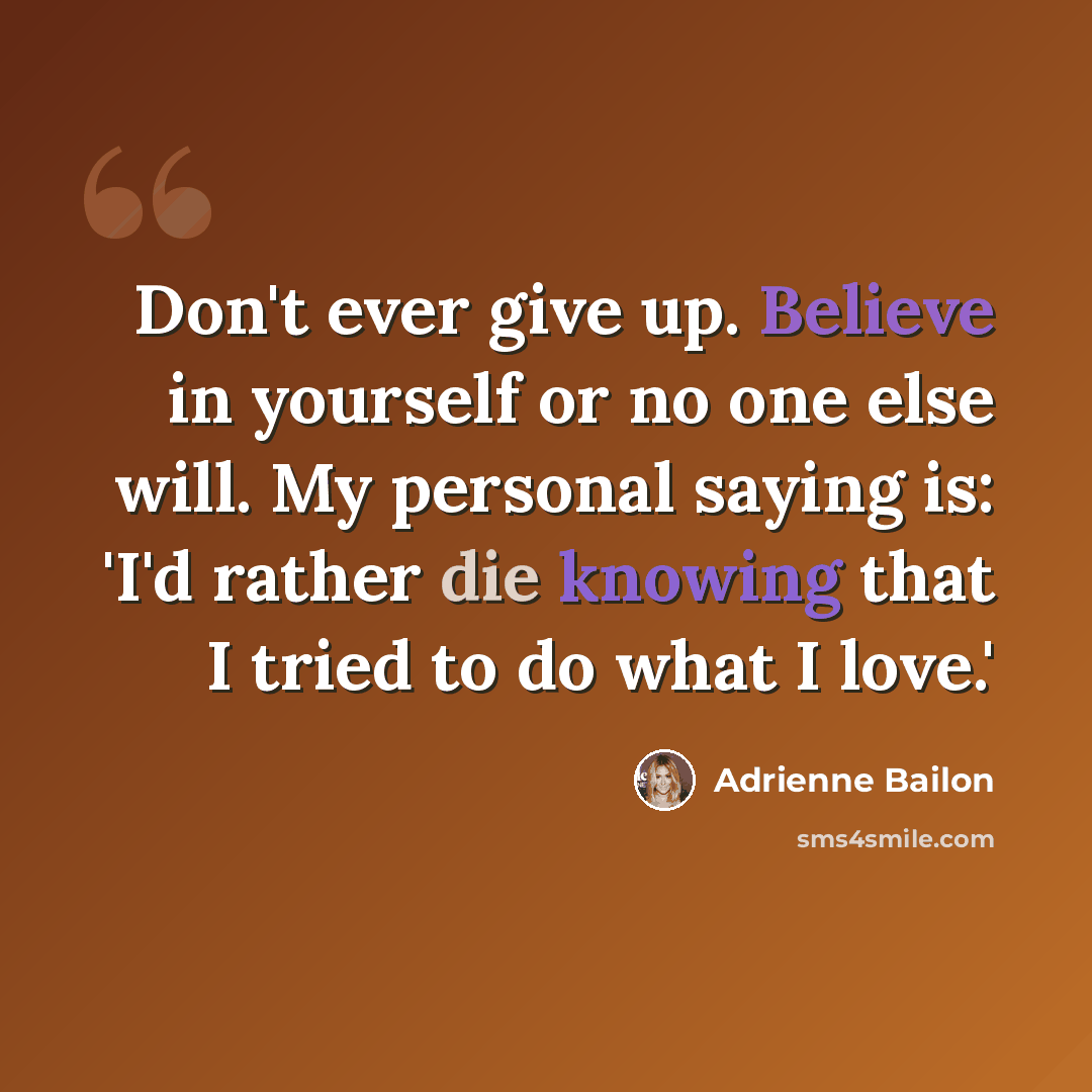“Don't ever give up. Believe in yourself or no one else will. My personal saying is: 'I'd rather die knowing that I tried to do what I love.'” quote by Adrienne Bailon