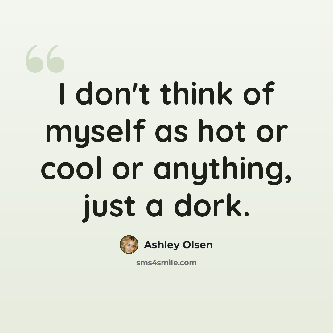 “I don't think of myself as hot or cool or anything, just a dork.” quote by Ashley Olsen