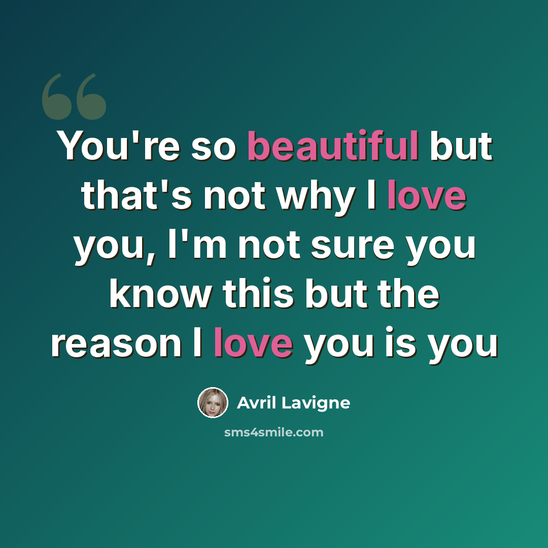 “You're so beautiful but that's not why I love you, I'm not sure you know this but the reason I love you is you” quote by Avril Lavigne
