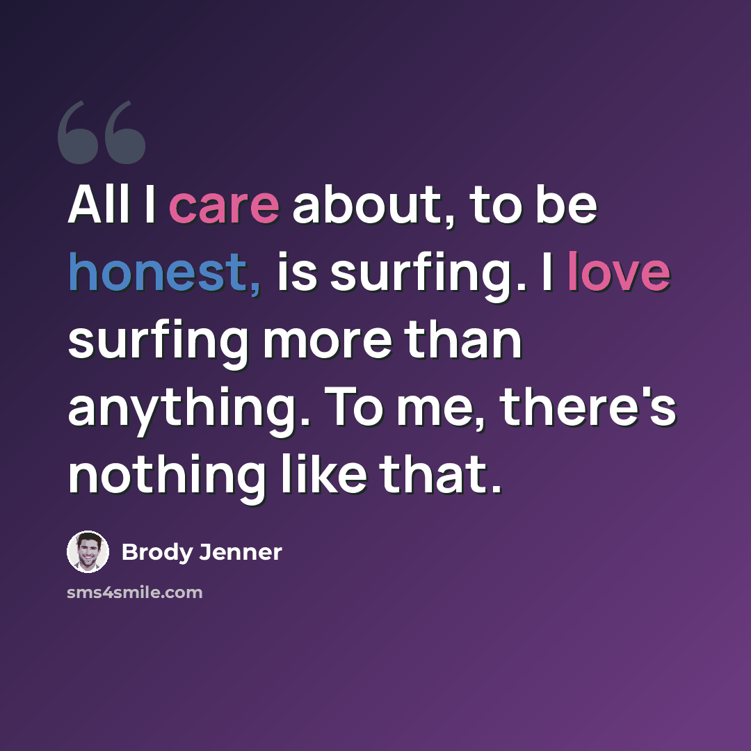 “All I care about, to be honest, is surfing. I love surfing more than anything. To me, there's nothing like that.” quote by Brody Jenner