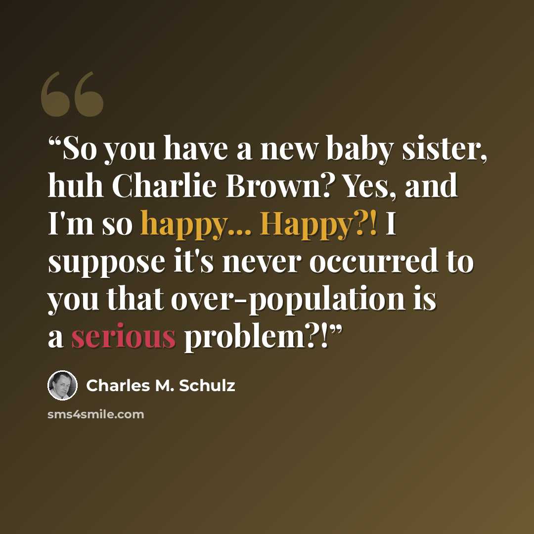 “So you have a new baby sister, huh Charlie Brown? Yes, and I'm so happy... Happy?! I suppose it's never occurred to you that over-population is a serious problem?!” quote by Charles M. Schulz