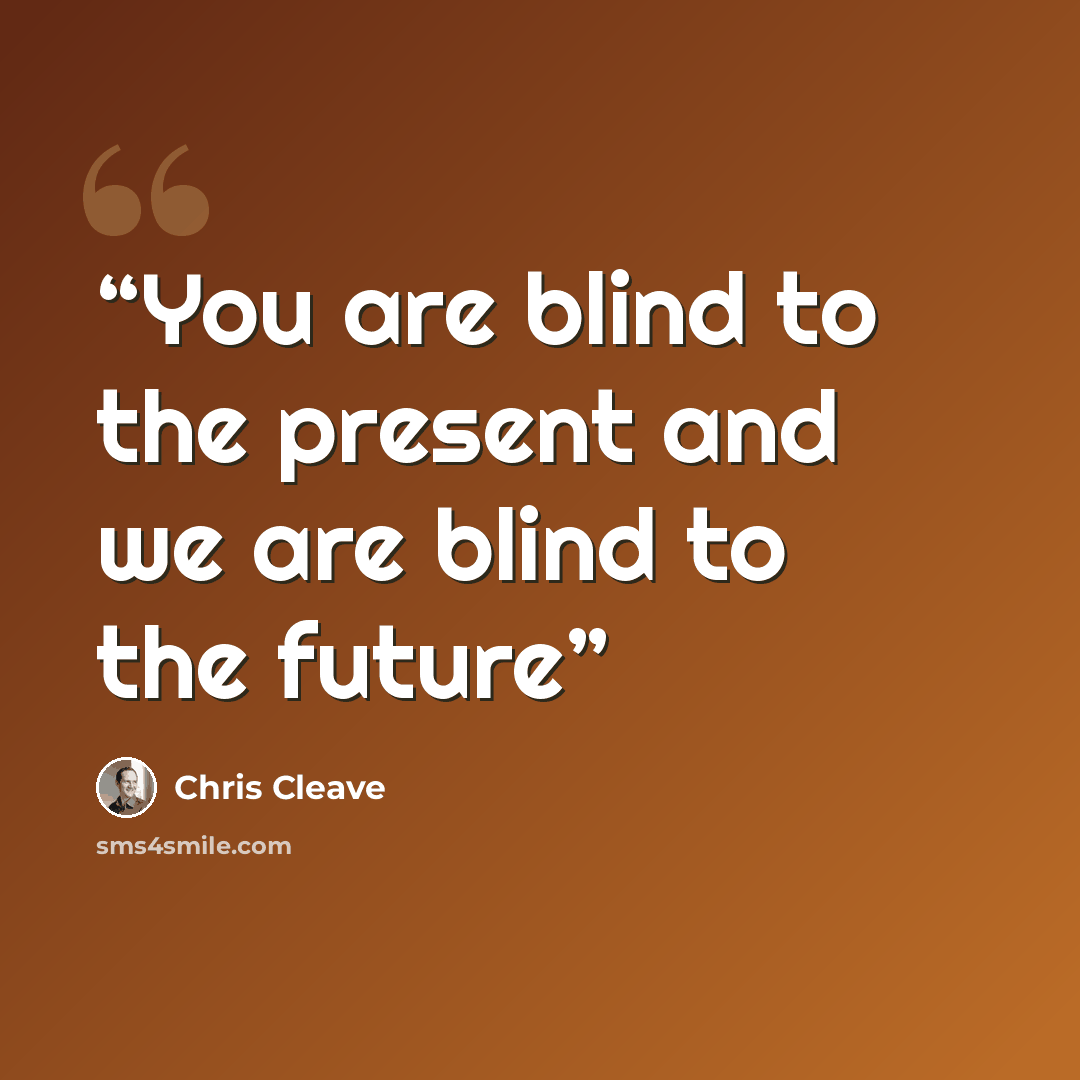 “You are blind to the present and we are blind to the future” quote by Chris Cleave