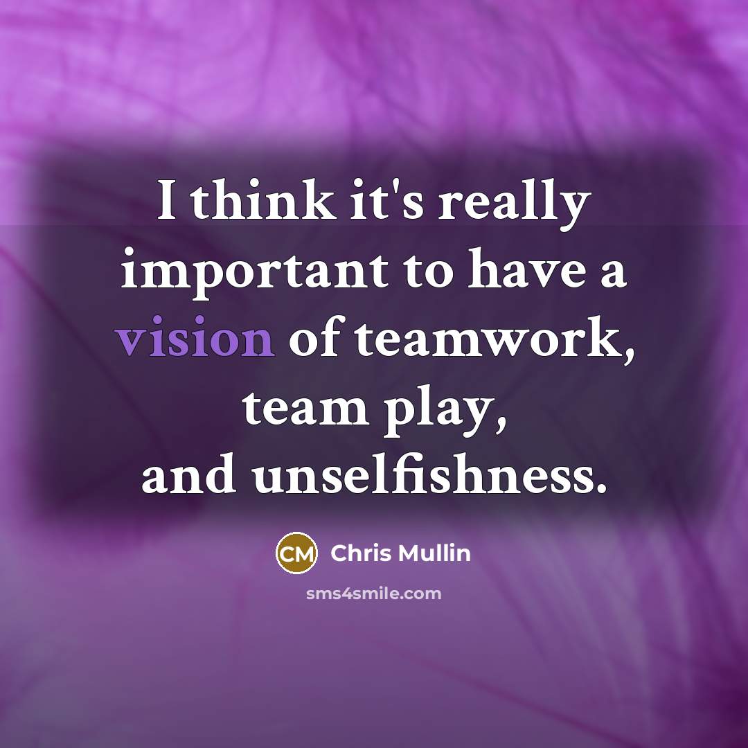 “I think it's really important to have a vision of teamwork, team play, and unselfishness.” quote by Chris Mullin