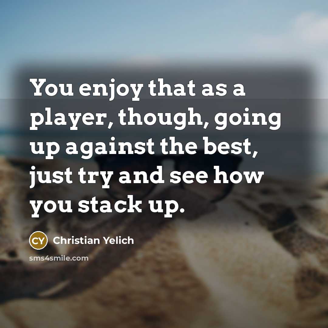 “You enjoy that as a player, though, going up against the best, just try and see how you stack up.” quote by Christian Yelich