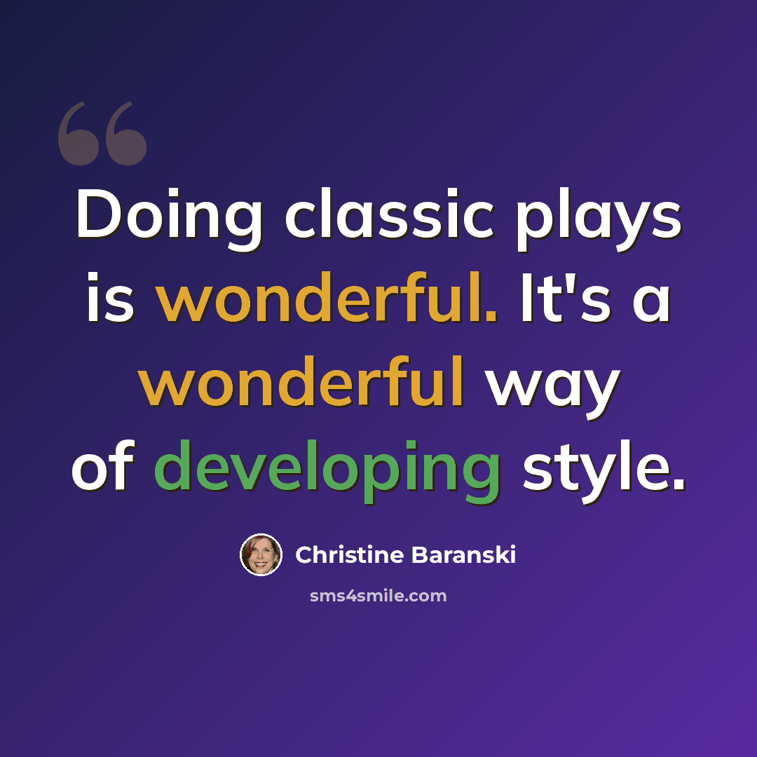 “Doing classic plays is wonderful. It's a wonderful way of developing style.” quote by Christine Baranski