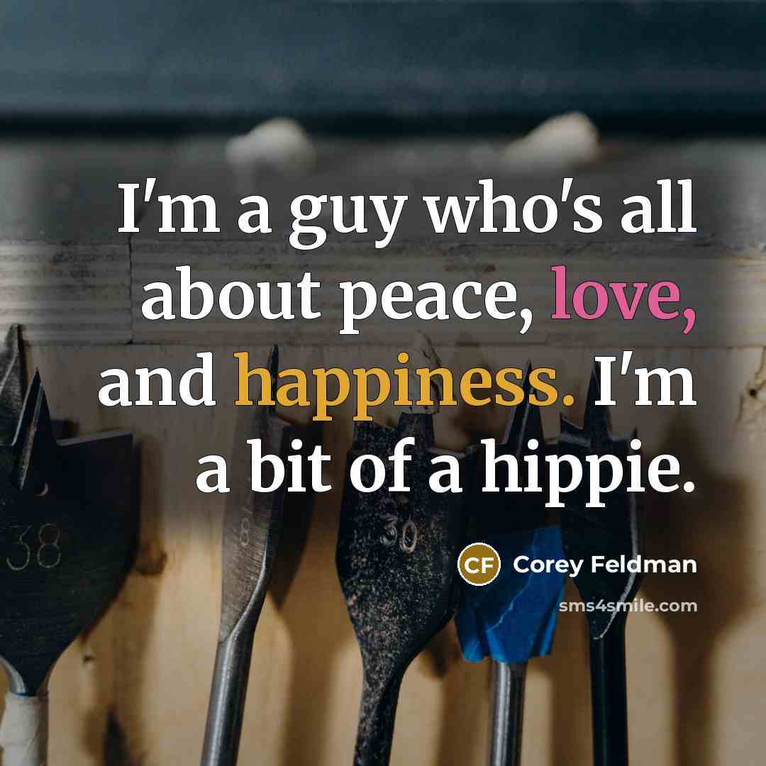 “I'm a guy who's all about peace, love, and happiness. I'm a bit of a hippie.” quote by Corey Feldman