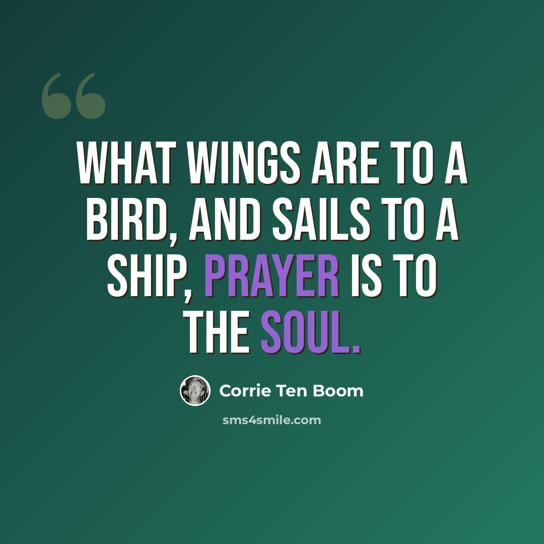 “What wings are to a bird, and sails to a ship, prayer is to the soul.” quote by Corrie Ten Boom