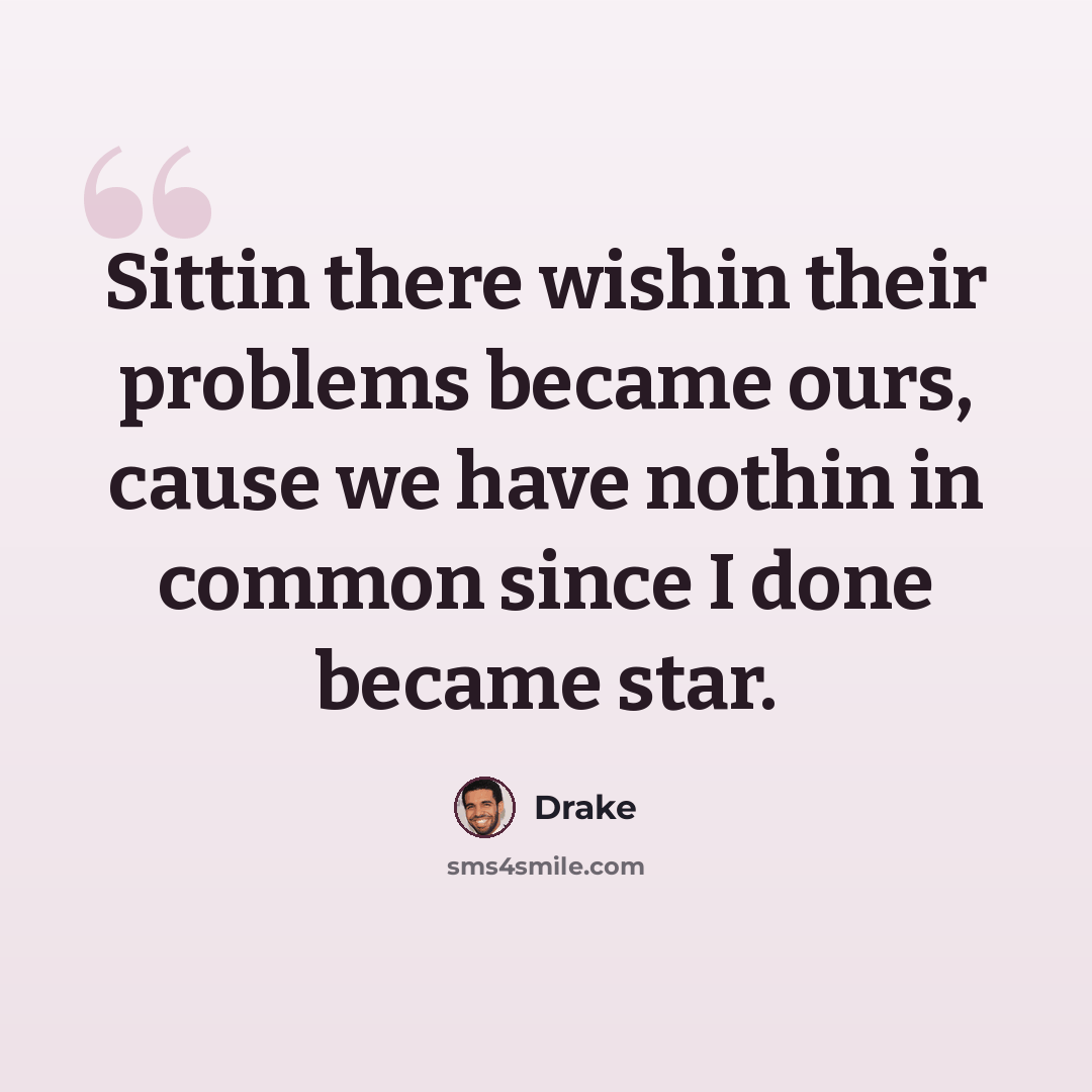 “Sittin there wishin their problems became ours, cause we have nothin in common since I done became star.” quote by Drake