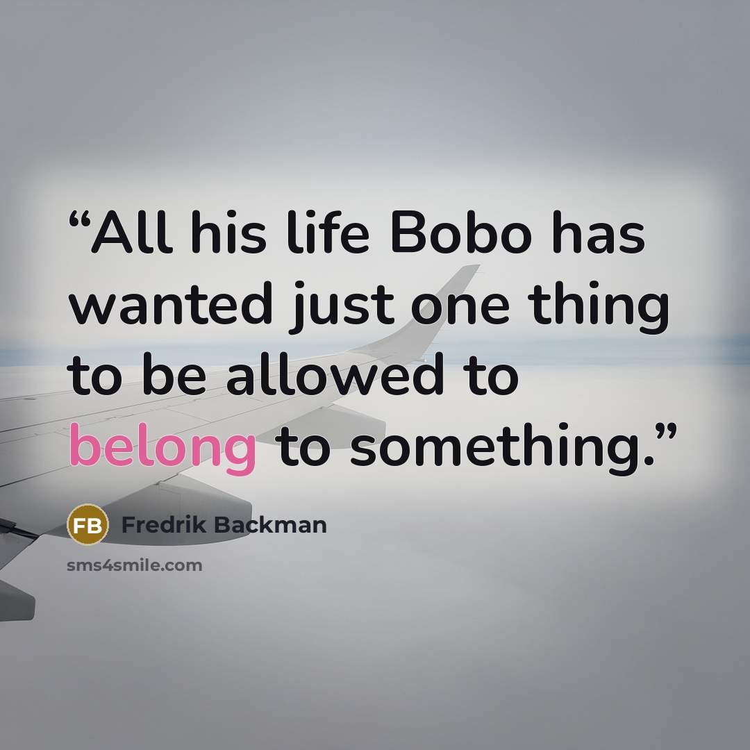 “All his life Bobo has wanted just one thing to be allowed to belong to something.” quote by Fredrik Backman