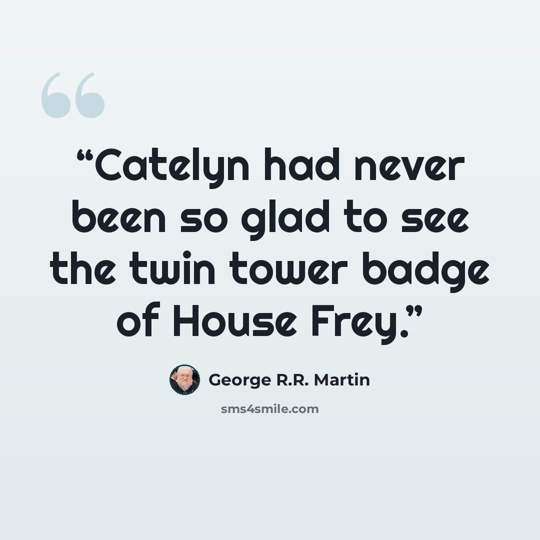“Catelyn had never been so glad to see the twin tower badge of House Frey.” quote by George R.R. Martin