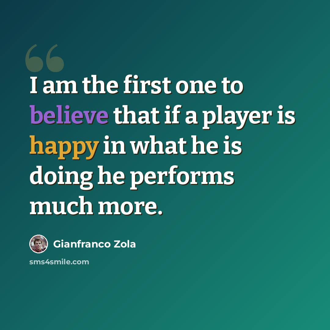 “I am the first one to believe that if a player is happy in what he is doing he performs much more.” quote by Gianfranco Zola