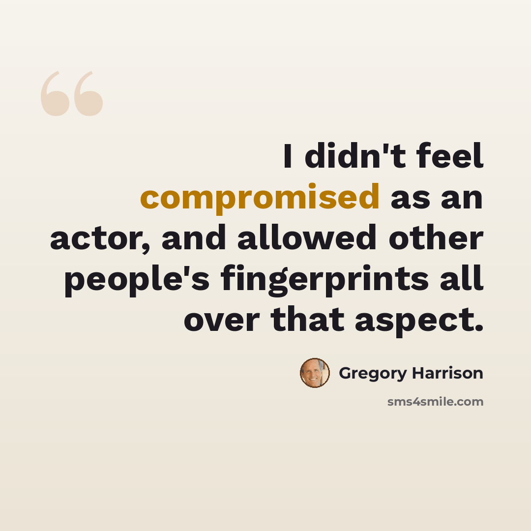 “I didn't feel compromised as an actor, and allowed other people's fingerprints all over that aspect.” quote by Gregory Harrison