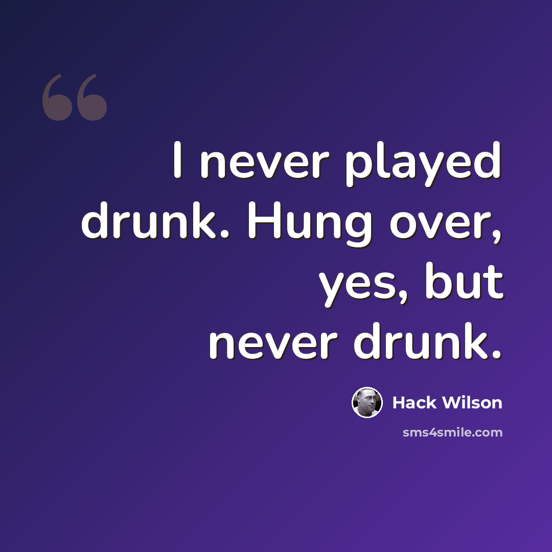 “I never played drunk. Hung over, yes, but never drunk.” quote by Hack Wilson
