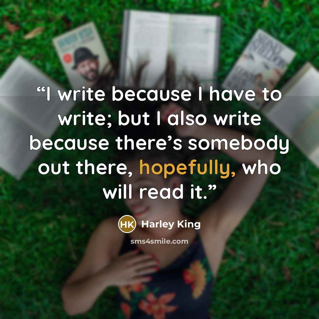 “I write because I have to write; but I also write because there’s somebody out there, hopefully, who will read it.” quote by Harley King