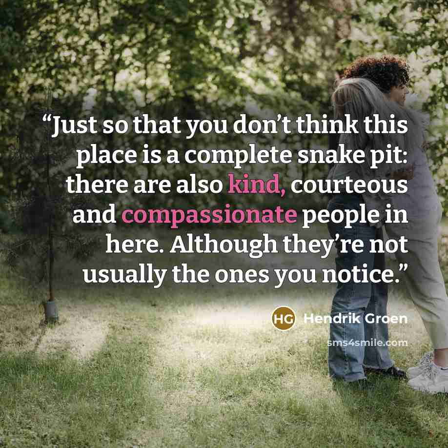 “Just so that you don’t think this place is a complete snake pit: there are also kind, courteous and compassionate people in here. Although they’re not usually the ones you notice.” quote by Hendrik Groen