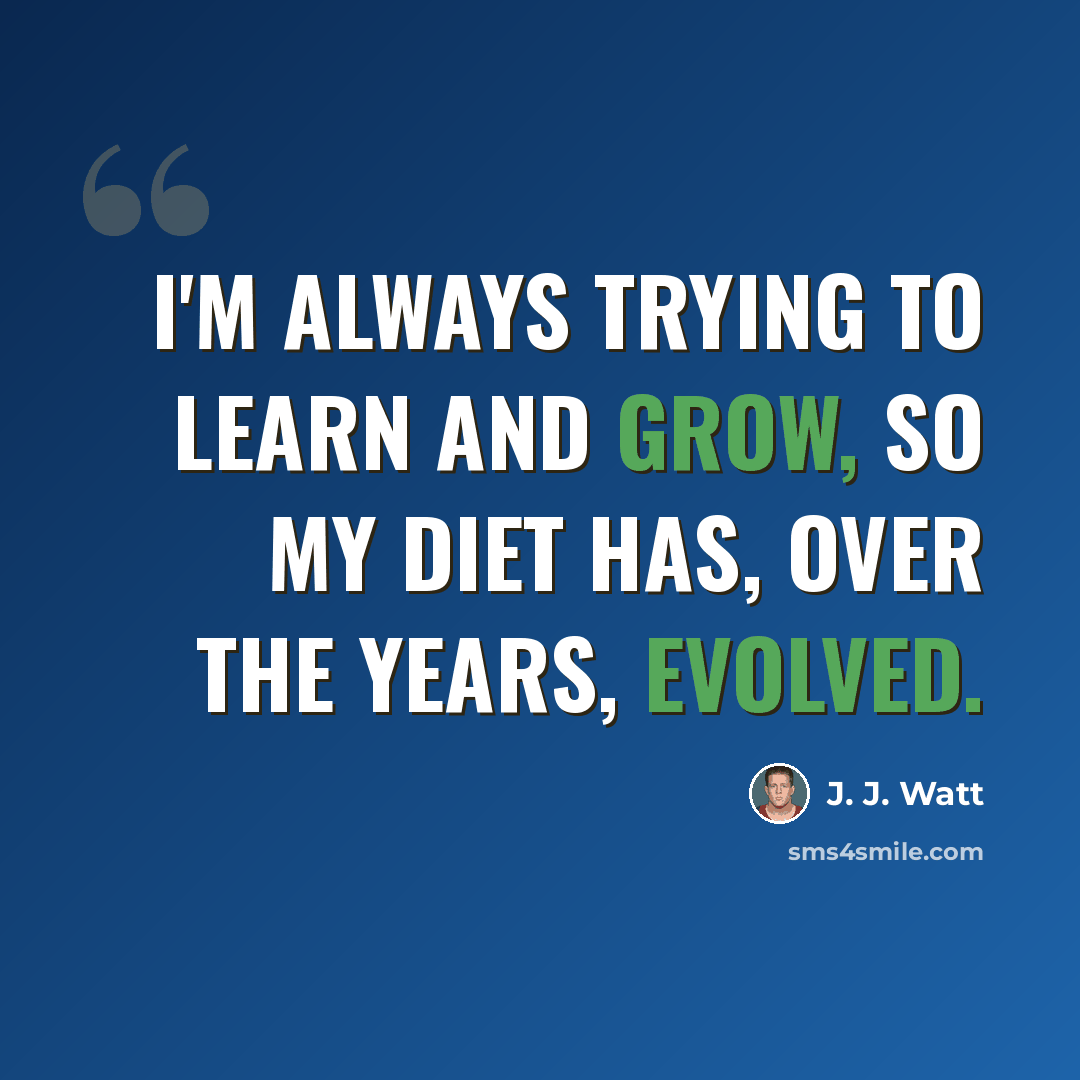 “I'm always trying to learn and grow, so my diet has, over the years, evolved.” quote by J. J. Watt