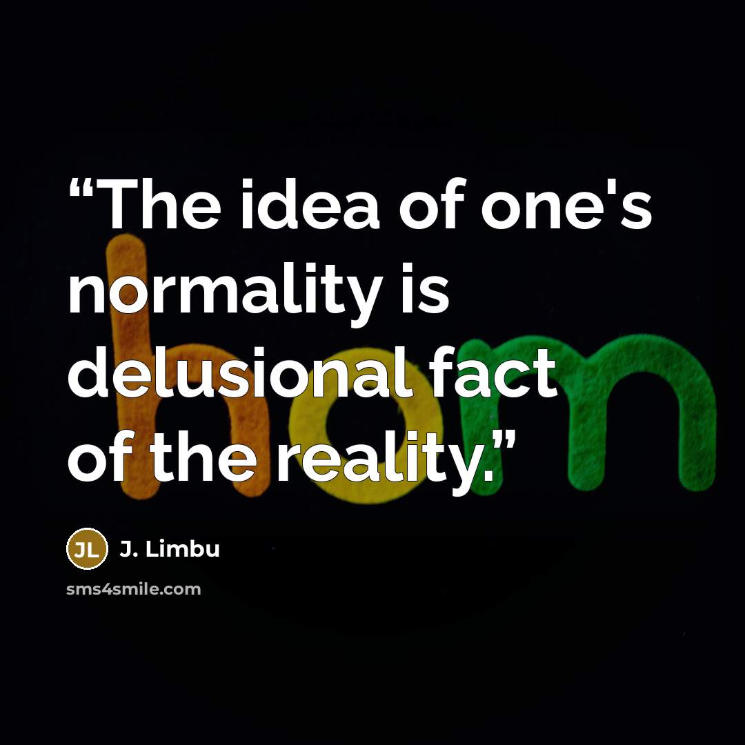 “The idea of one's normality is delusional fact of the reality.” quote by J. Limbu