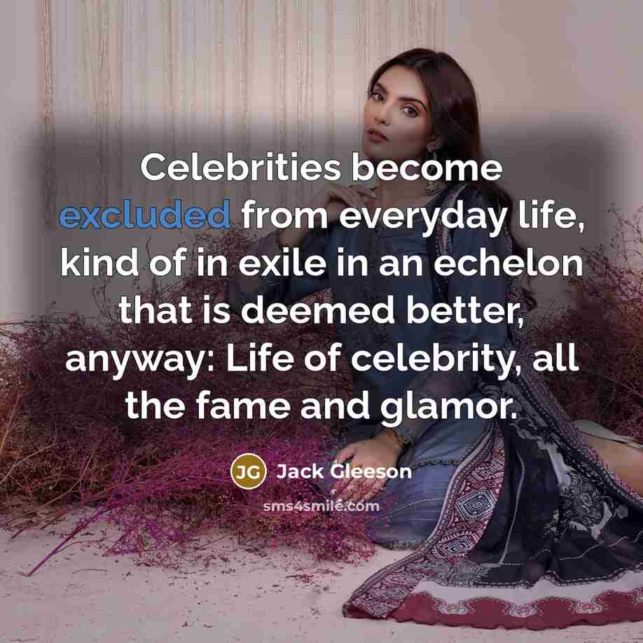 “Celebrities become excluded from everyday life, kind of in exile in an echelon that is deemed better, anyway: Life of celebrity, all the fame and glamor.” quote by Jack Gleeson