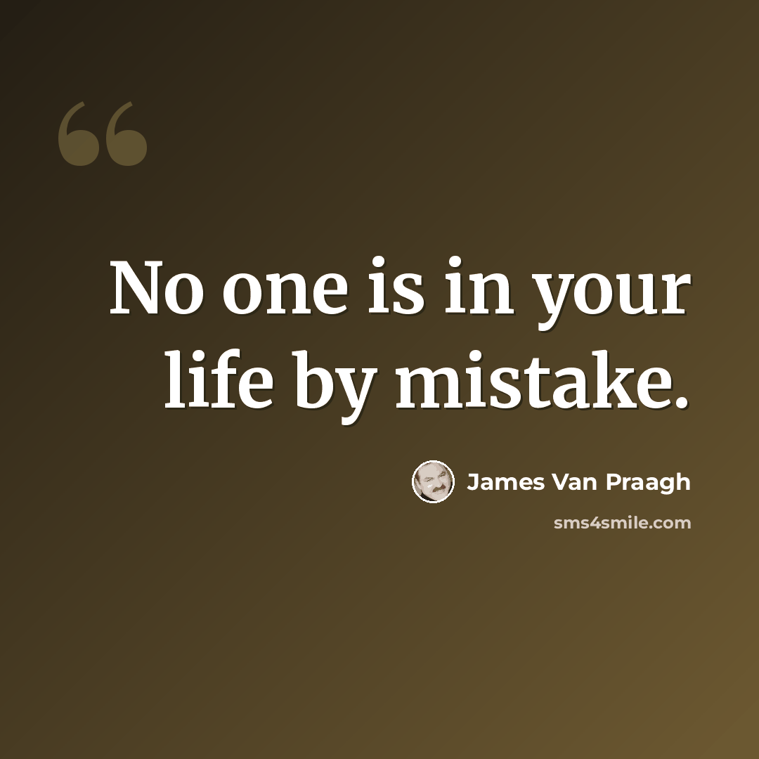 “No one is in your life by mistake.” quote by James Van Praagh