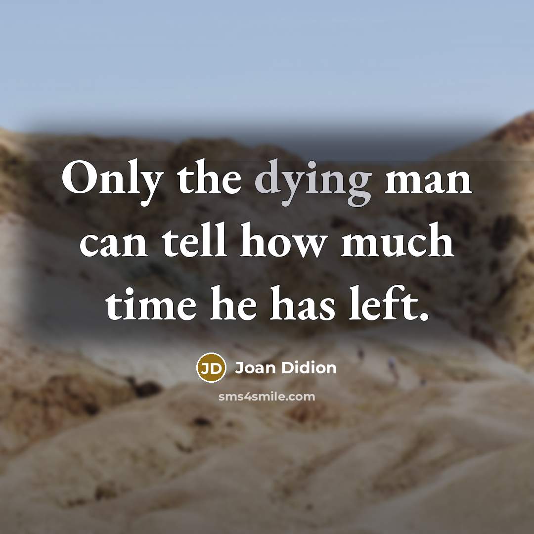 “Only the dying man can tell how much time he has left.” quote by Joan Didion