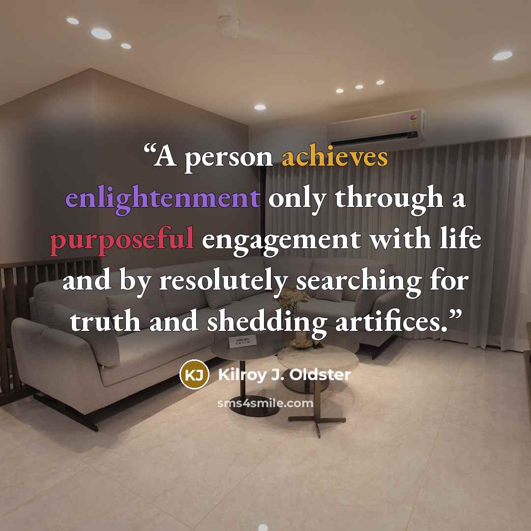 “A person achieves enlightenment only through a purposeful engagement with life and by resolutely searching for truth and shedding artifices.” quote by Kilroy J. Oldster