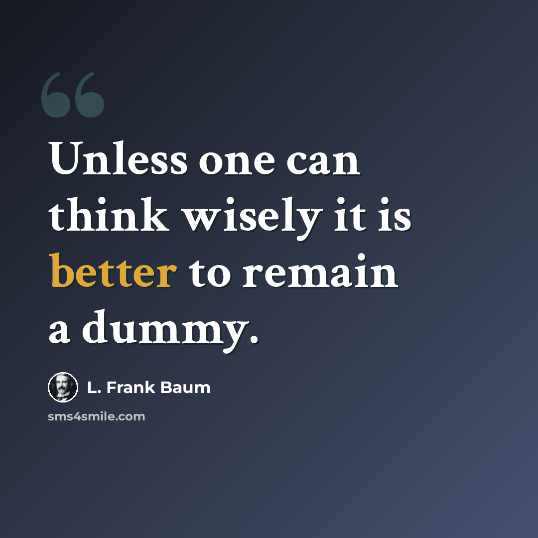“Unless one can think wisely it is better to remain a dummy.” quote by L. Frank Baum