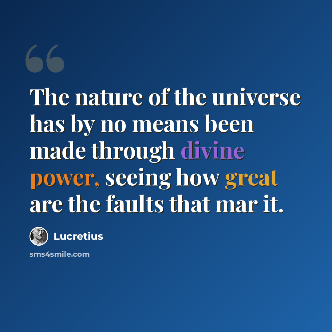 “The nature of the universe has by no means been made through divine power, seeing how great are the faults that mar it.” quote by Lucretius