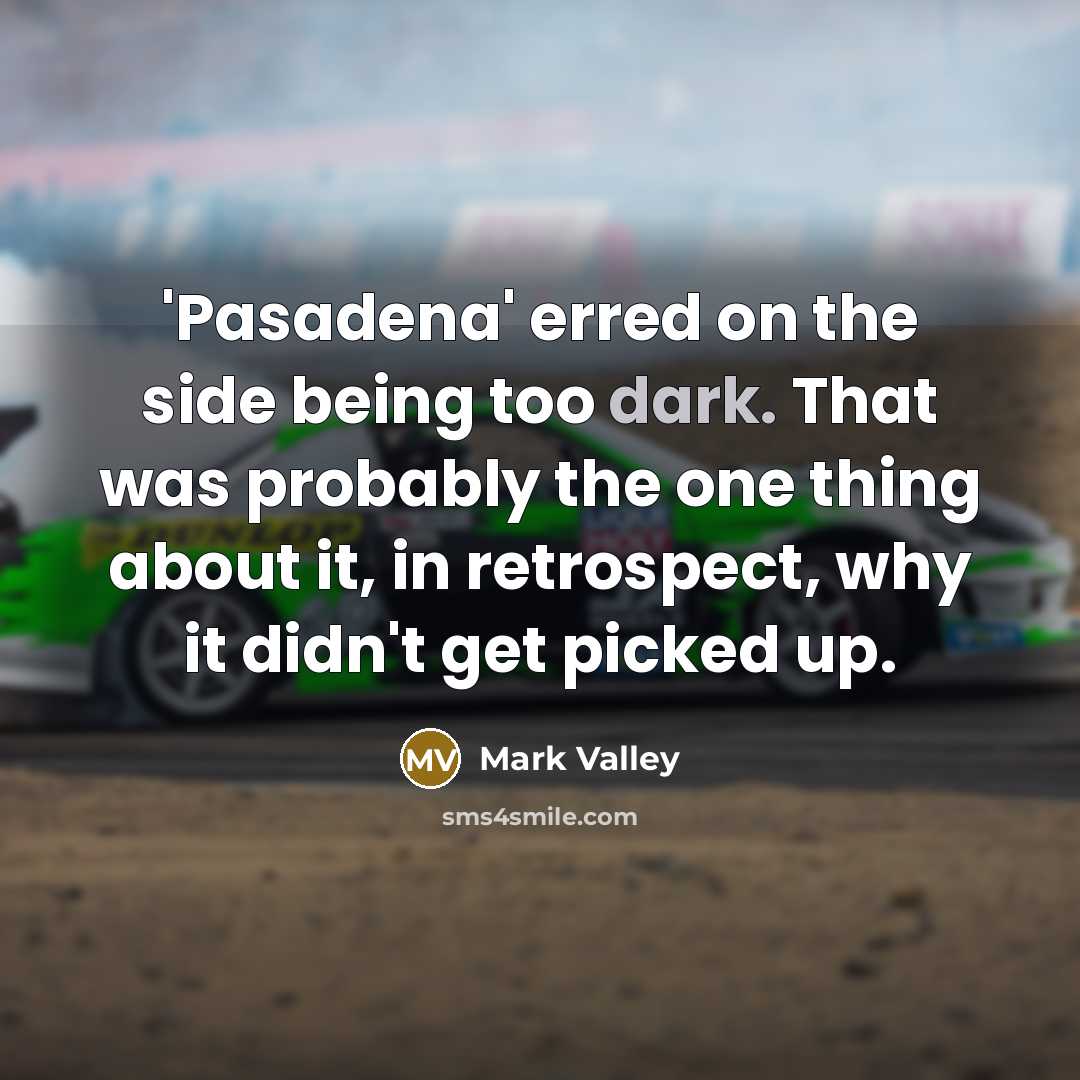 “'Pasadena' erred on the side being too dark. That was probably the one thing about it, in retrospect, why it didn't get picked up.” quote by Mark Valley