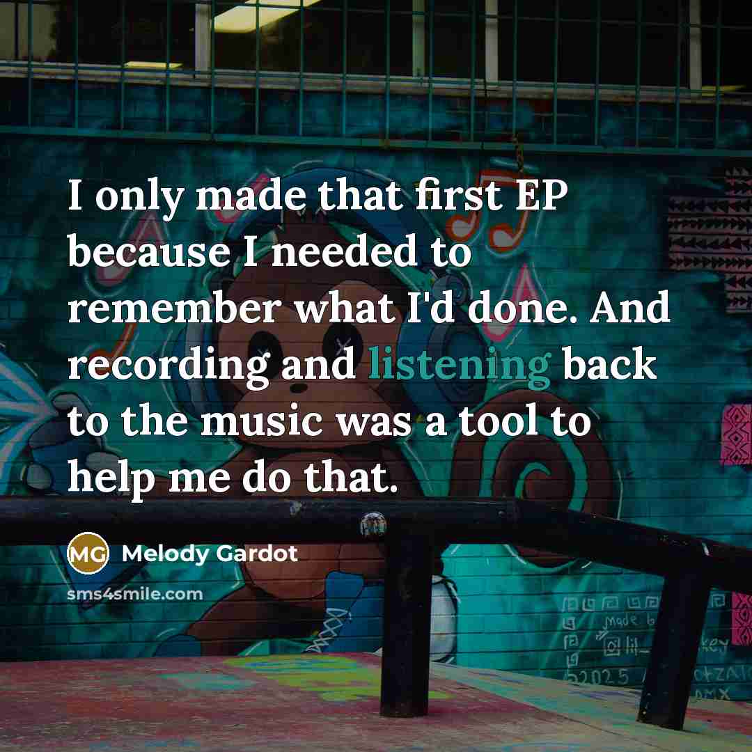 “I only made that first EP because I needed to remember what I'd done. And recording and listening back to the music was a tool to help me do that.” quote by Melody Gardot