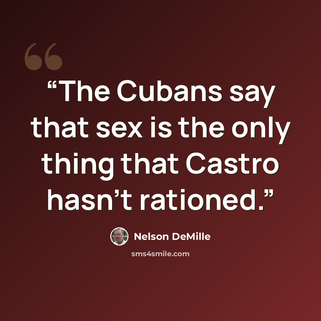 “The Cubans say that sex is the only thing that Castro hasn’t rationed.” quote by Nelson DeMille