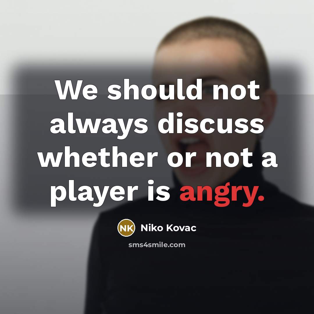 “We should not always discuss whether or not a player is angry.” quote by Niko Kovac