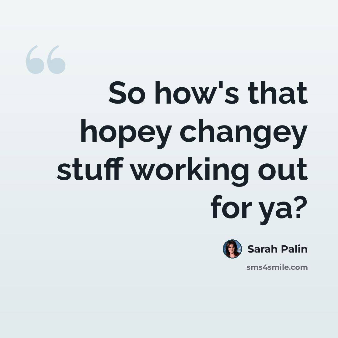 “So how's that hopey changey stuff working out for ya?” quote by Sarah Palin