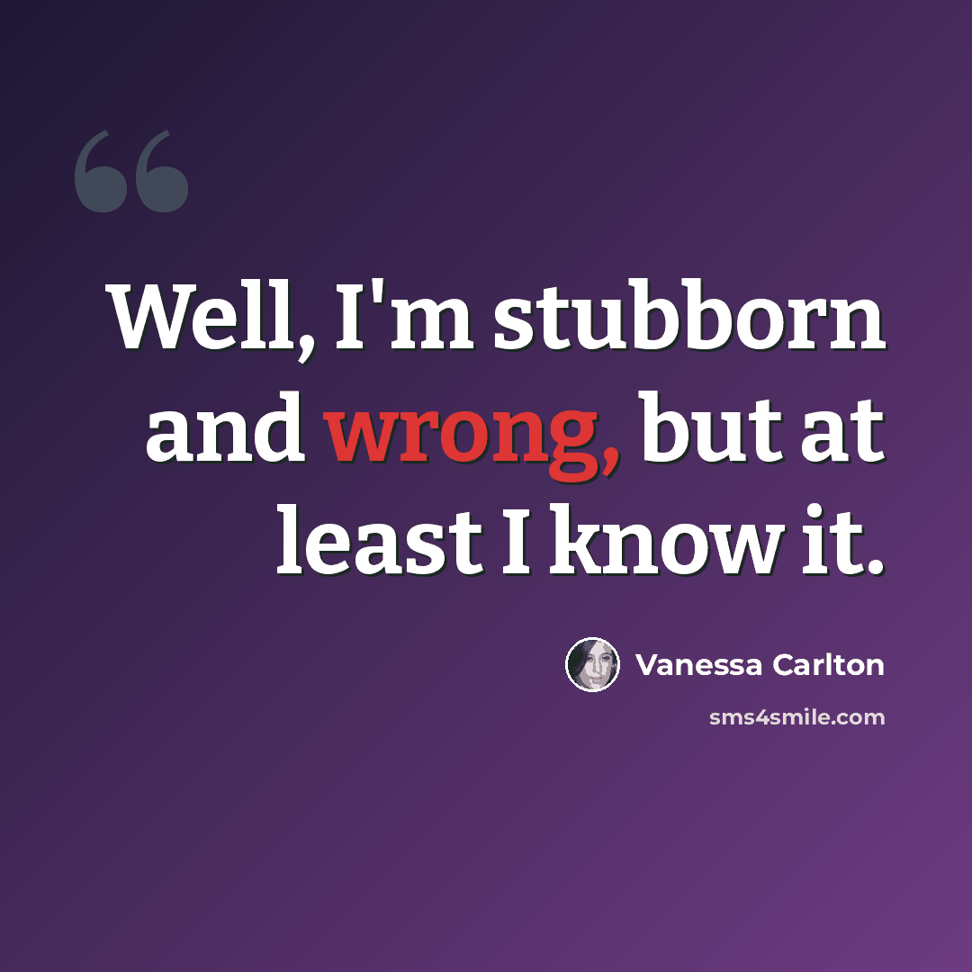 “Well, I'm stubborn and wrong, but at least I know it.” quote by Vanessa Carlton