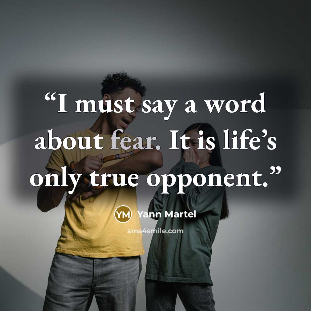 “I must say a word about fear. It is life’s only true opponent.” quote by Yann Martel
