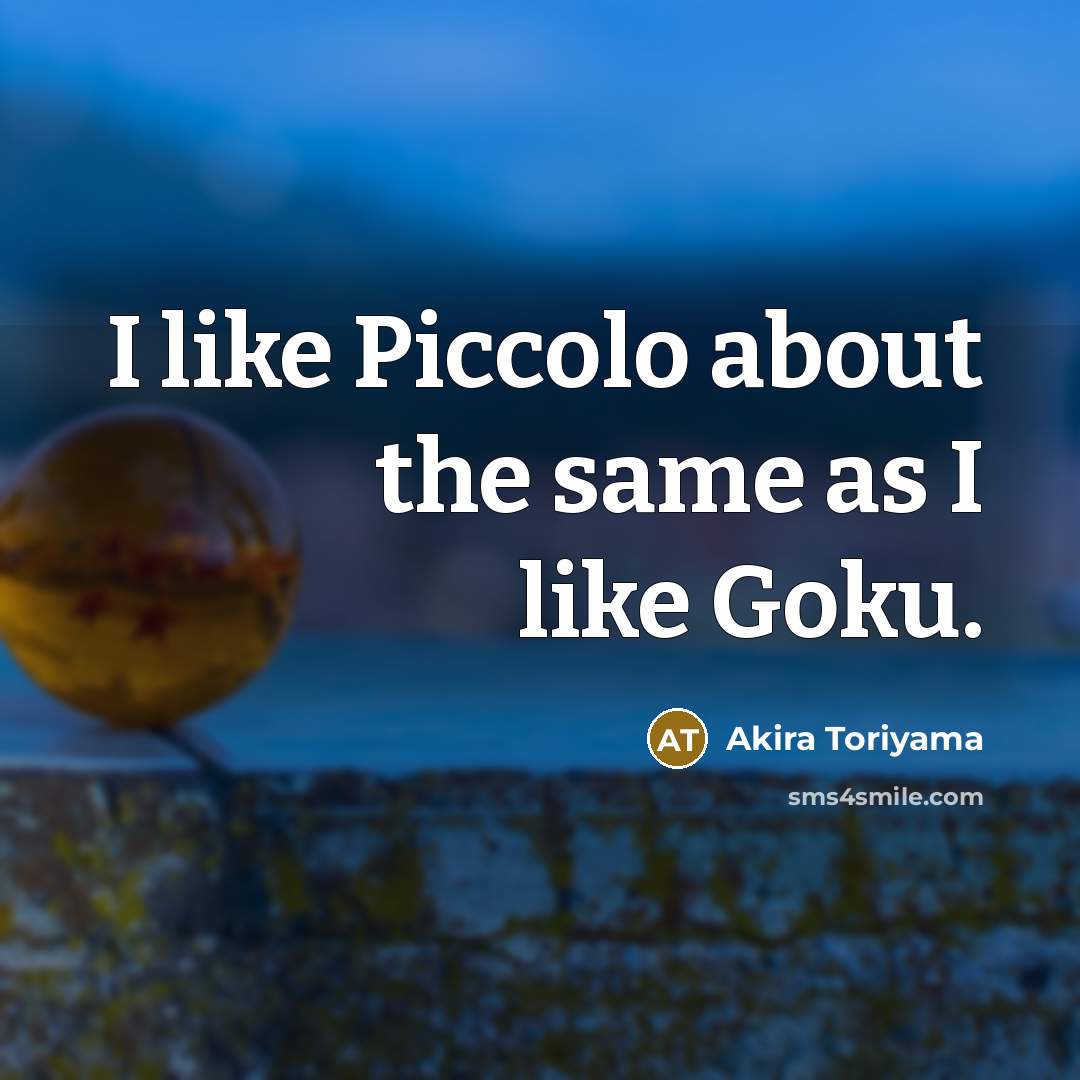 “I like Piccolo about the same as I like Goku.” quote by Akira Toriyama