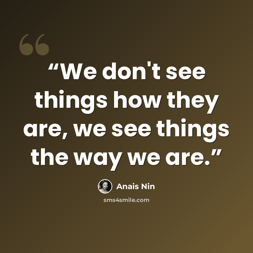 “We don't see things how they are, we see things the way we are.” quote by Anaïs Nin