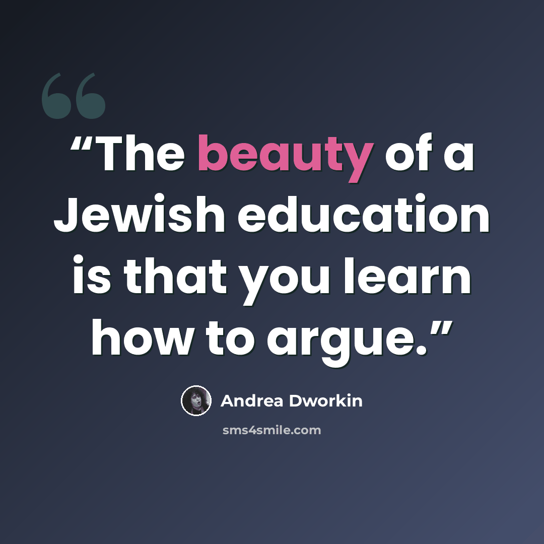 “The beauty of a Jewish education is that you learn how to argue.” quote by Andrea Dworkin