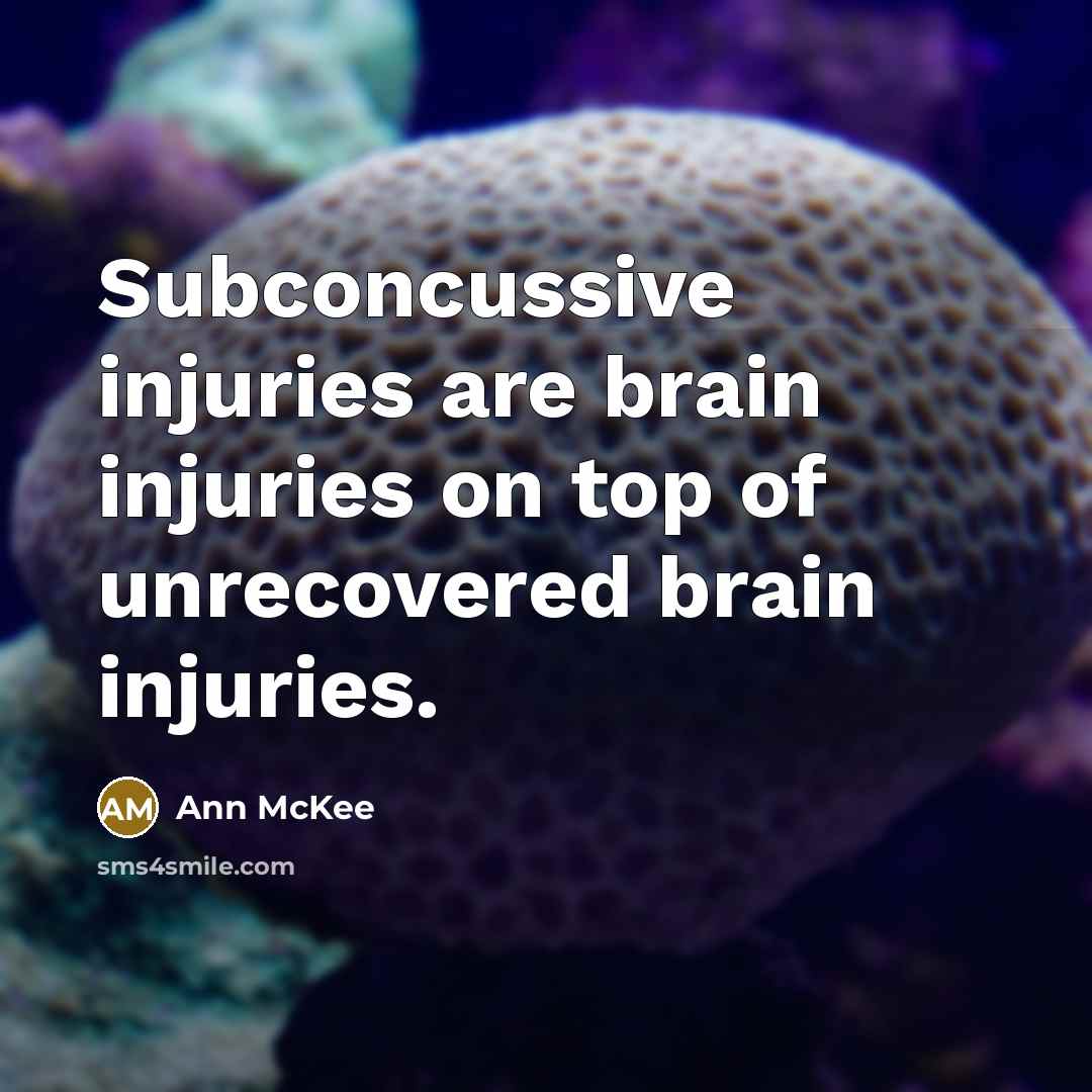 “Subconcussive injuries are brain injuries on top of unrecovered brain injuries.” quote by Ann McKee