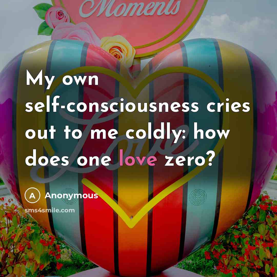 “My own self-consciousness cries out to me coldly: how does one love zero?” quote by Anonymous