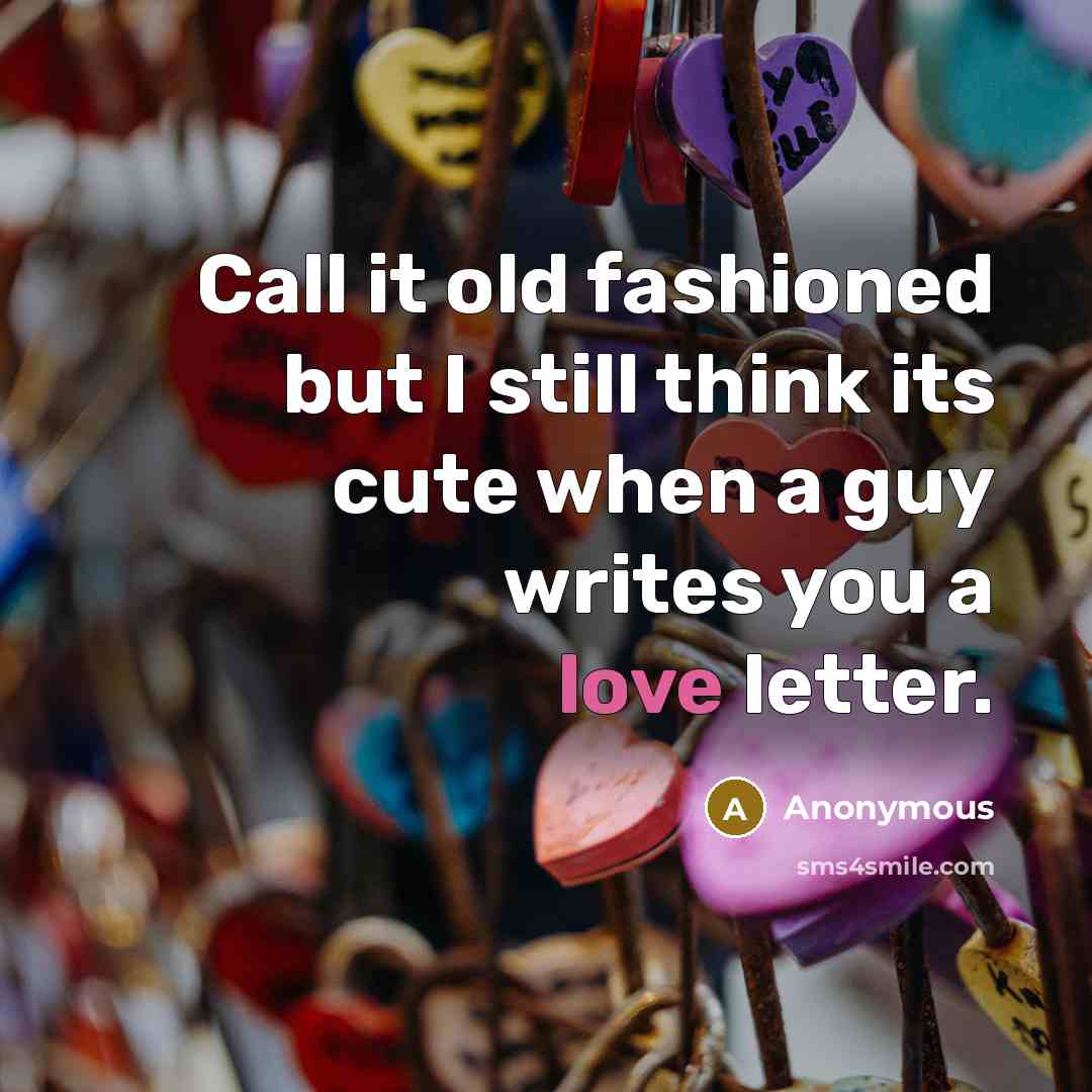 “Call it old fashioned but I still think its cute when a guy writes you a love letter.” quote by Anonymous