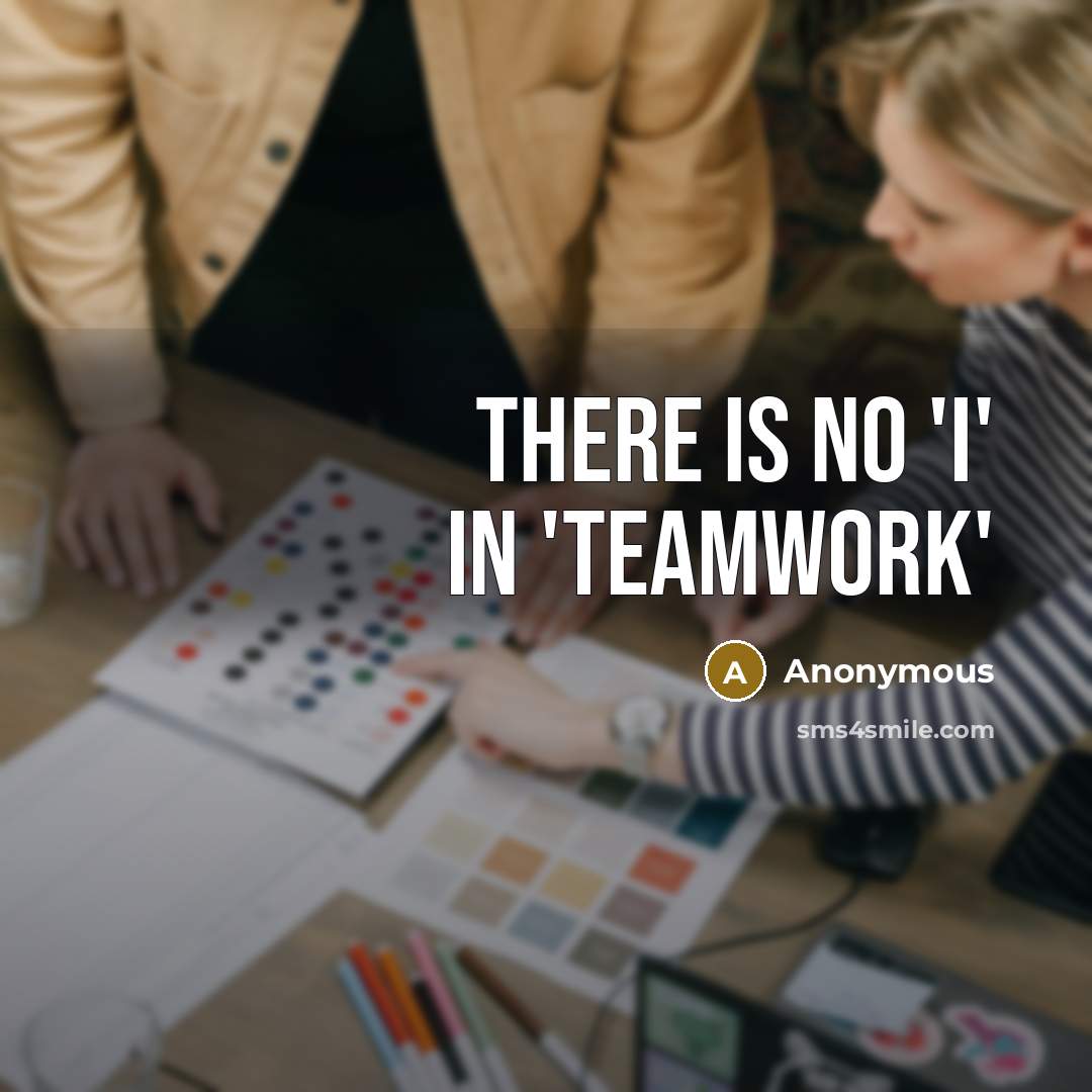 “There is no 'i' in 'teamwork'” quote by Anonymous