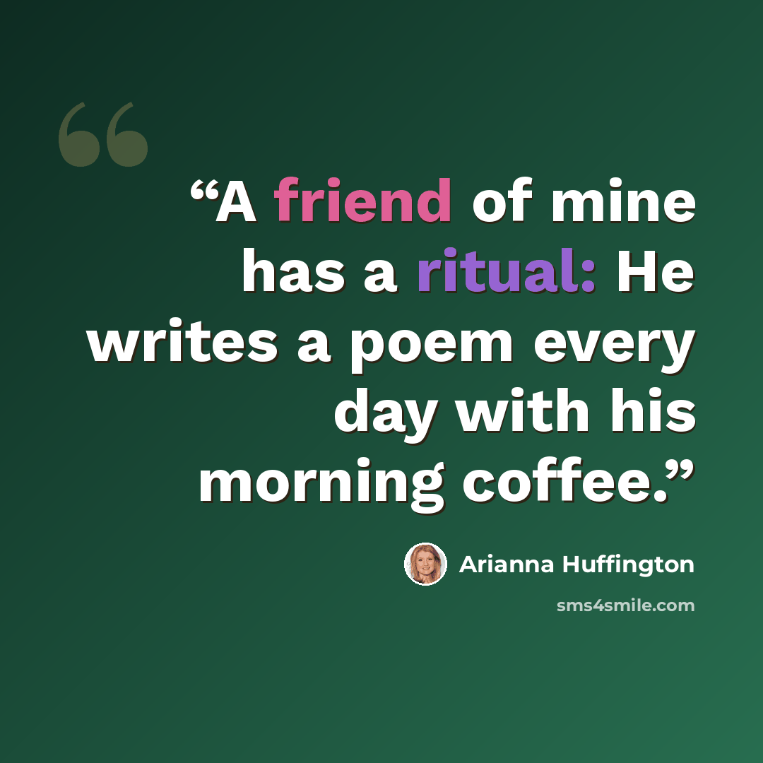 “A friend of mine has a ritual: He writes a poem every day with his morning coffee.” quote by Arianna Huffington