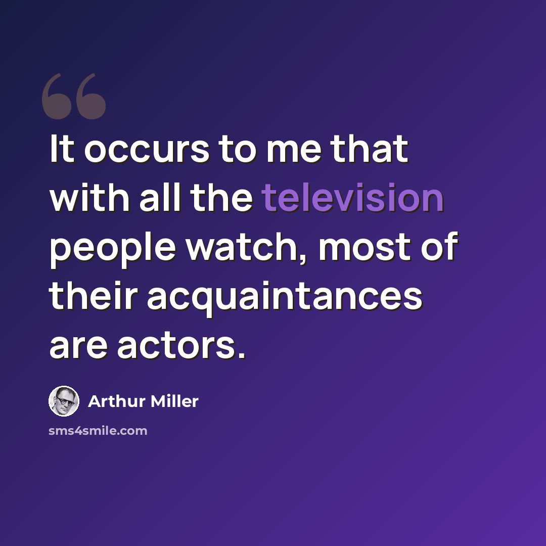“It occurs to me that with all the television people watch, most of their acquaintances are actors.” quote by Arthur Miller