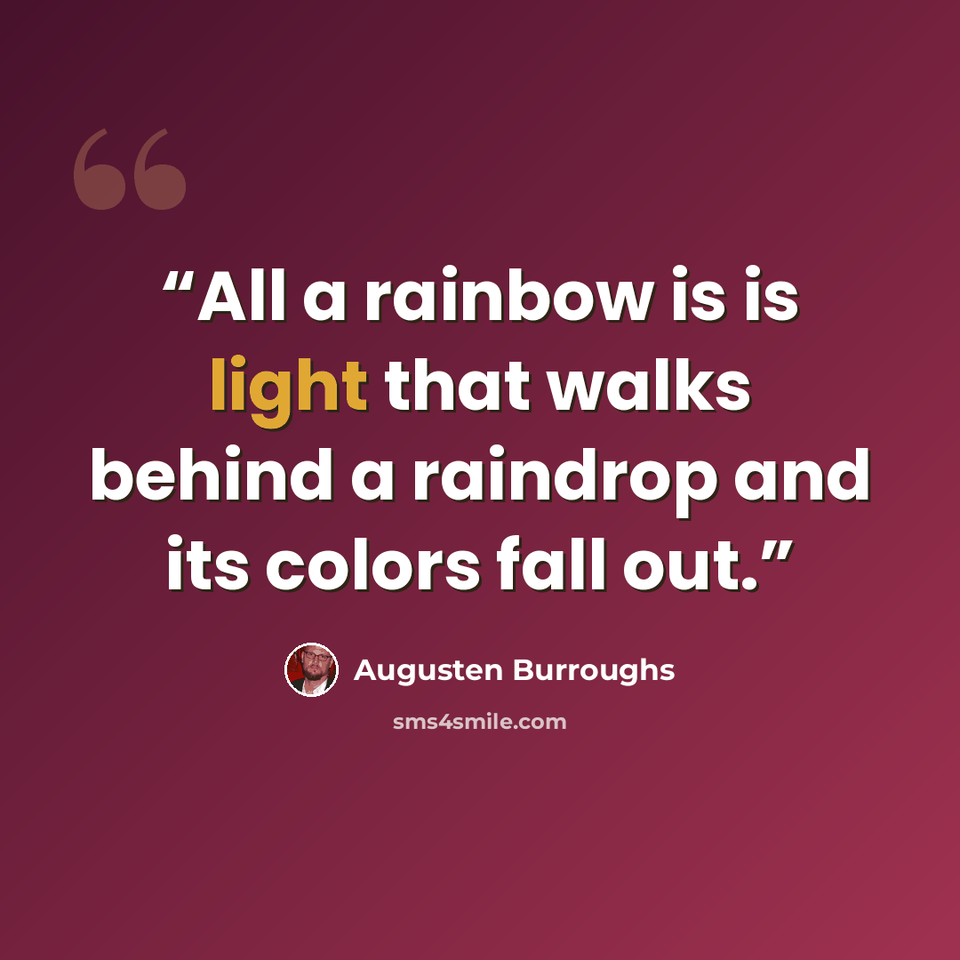 “All a rainbow is is light that walks behind a raindrop and its colors fall out.” quote by Augusten Burroughs