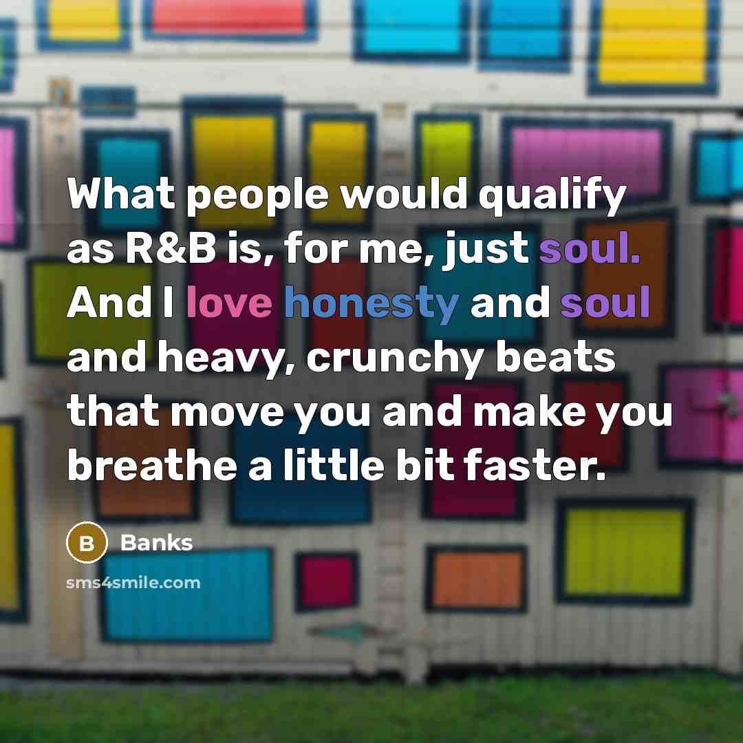 “What people would qualify as R&B is, for me, just soul. And I love honesty and soul and heavy, crunchy beats that move you and make you breathe a little bit faster.” quote by Banks