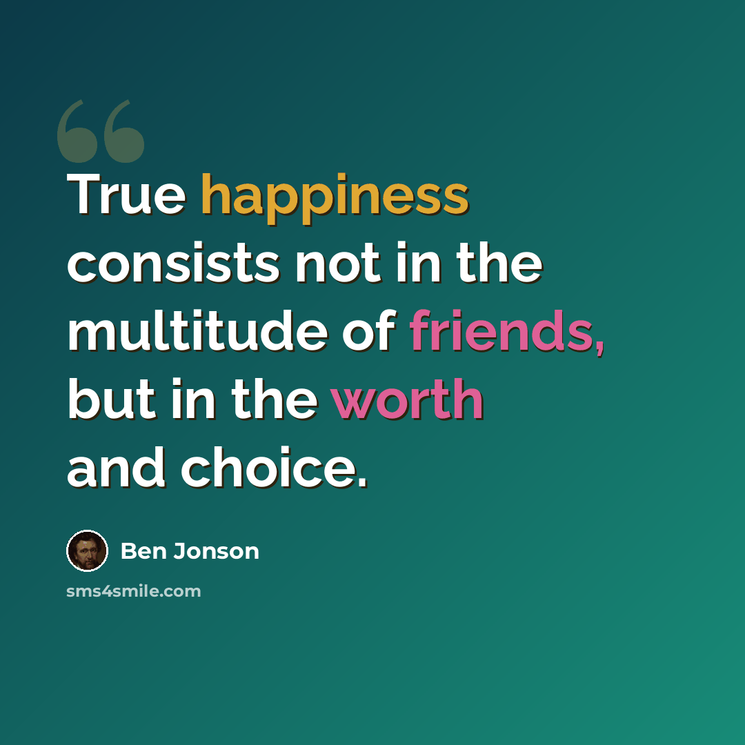 “True happiness consists not in the multitude of friends, but in the worth and choice.” quote by Ben Jonson