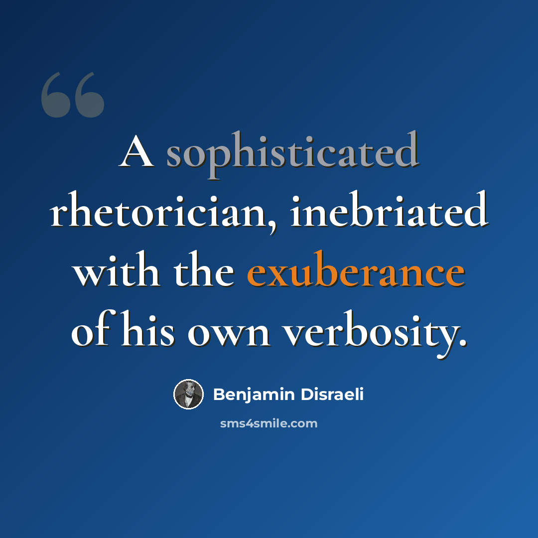 “A sophisticated rhetorician, inebriated with the exuberance of his own verbosity.” quote by Benjamin Disraeli